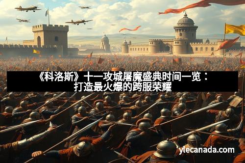 《科洛斯》十一攻城屠魔盛典时间一览：打造最火爆的跨服荣耀
